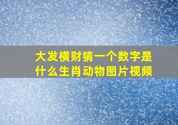 大发横财猜一个数字是什么生肖动物图片视频