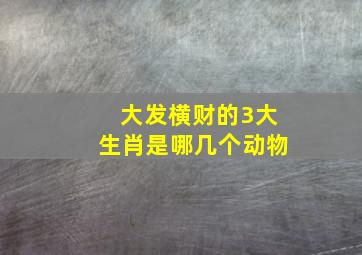 大发横财的3大生肖是哪几个动物