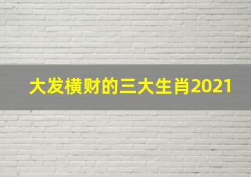 大发横财的三大生肖2021