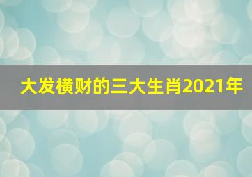 大发横财的三大生肖2021年