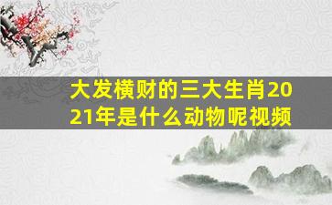 大发横财的三大生肖2021年是什么动物呢视频