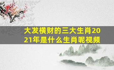 大发横财的三大生肖2021年是什么生肖呢视频