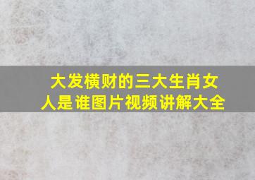 大发横财的三大生肖女人是谁图片视频讲解大全