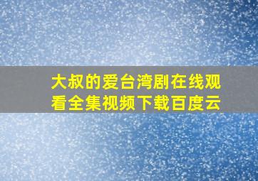 大叔的爱台湾剧在线观看全集视频下载百度云