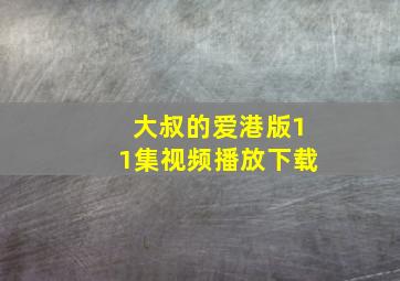 大叔的爱港版11集视频播放下载