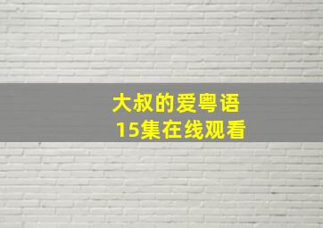 大叔的爱粤语15集在线观看