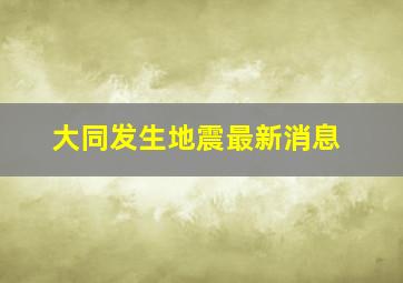 大同发生地震最新消息