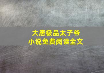 大唐极品太子爷小说免费阅读全文