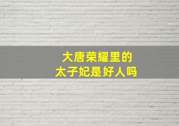 大唐荣耀里的太子妃是好人吗