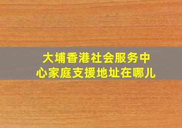 大埔香港社会服务中心家庭支援地址在哪儿