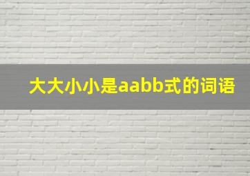 大大小小是aabb式的词语