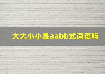 大大小小是aabb式词语吗