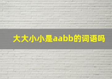 大大小小是aabb的词语吗