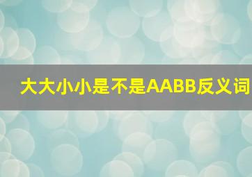 大大小小是不是AABB反义词