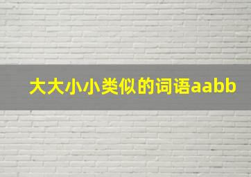 大大小小类似的词语aabb