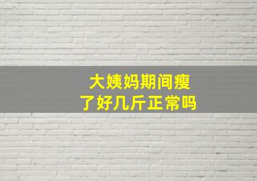 大姨妈期间瘦了好几斤正常吗