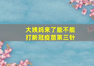 大姨妈来了能不能打新冠疫苗第三针