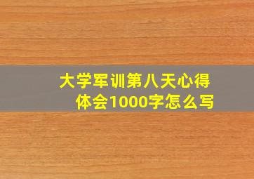 大学军训第八天心得体会1000字怎么写