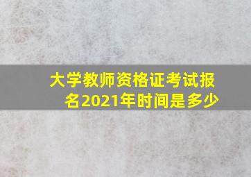 大学教师资格证考试报名2021年时间是多少