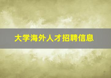 大学海外人才招聘信息