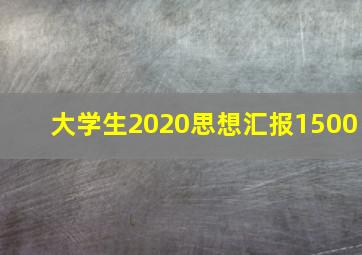 大学生2020思想汇报1500