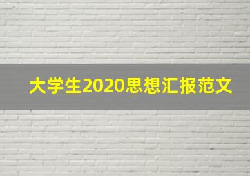 大学生2020思想汇报范文