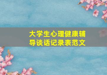 大学生心理健康辅导谈话记录表范文