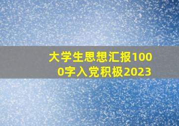 大学生思想汇报1000字入党积极2023