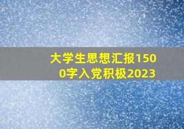 大学生思想汇报1500字入党积极2023