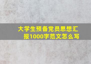 大学生预备党员思想汇报1000字范文怎么写