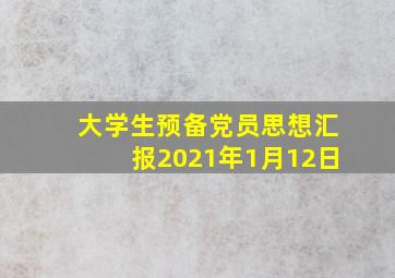 大学生预备党员思想汇报2021年1月12日