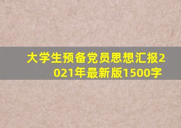 大学生预备党员思想汇报2021年最新版1500字