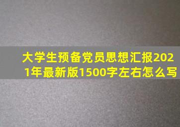 大学生预备党员思想汇报2021年最新版1500字左右怎么写