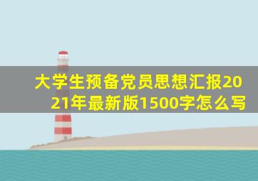 大学生预备党员思想汇报2021年最新版1500字怎么写