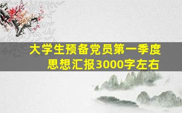 大学生预备党员第一季度思想汇报3000字左右