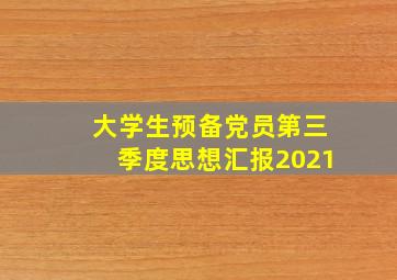 大学生预备党员第三季度思想汇报2021