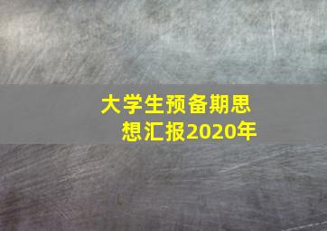 大学生预备期思想汇报2020年