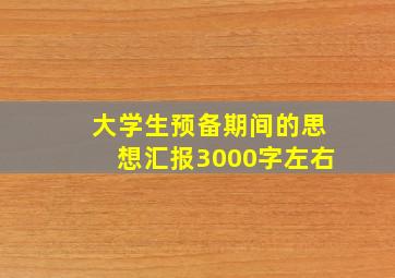 大学生预备期间的思想汇报3000字左右