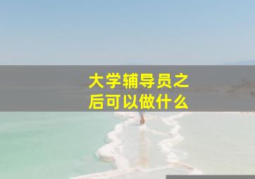 大学辅导员之后可以做什么