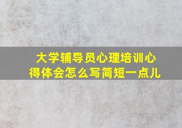 大学辅导员心理培训心得体会怎么写简短一点儿