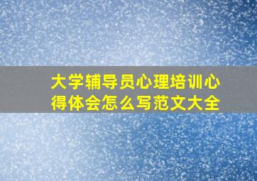 大学辅导员心理培训心得体会怎么写范文大全