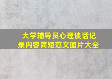 大学辅导员心理谈话记录内容简短范文图片大全