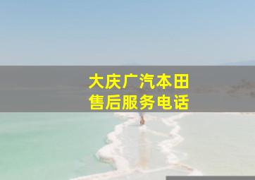 大庆广汽本田售后服务电话