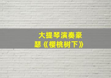 大提琴演奏豪瑟《樱桃树下》