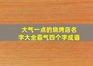 大气一点的烧烤店名字大全霸气四个字成语