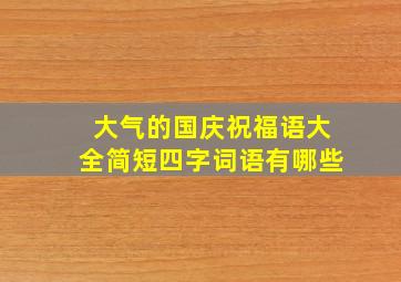 大气的国庆祝福语大全简短四字词语有哪些