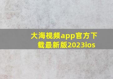 大海视频app官方下载最新版2023ios