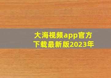 大海视频app官方下载最新版2023年