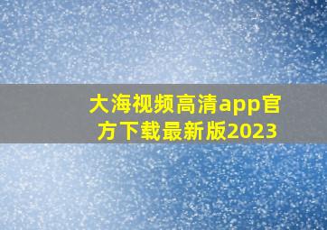 大海视频高清app官方下载最新版2023