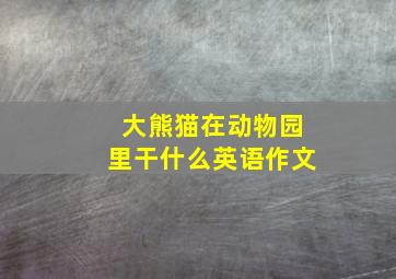 大熊猫在动物园里干什么英语作文